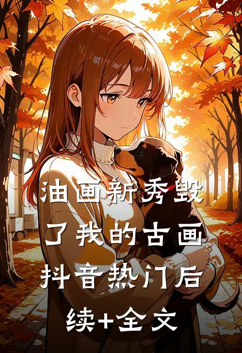 油画新秀毁了我的古画抖音热门后续+全文