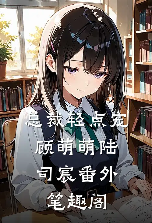总裁轻点宠：顾萌萌陆司宸番外笔趣阁