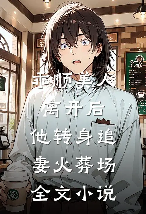 乖顺美人离开后,他转身追妻火葬场全文