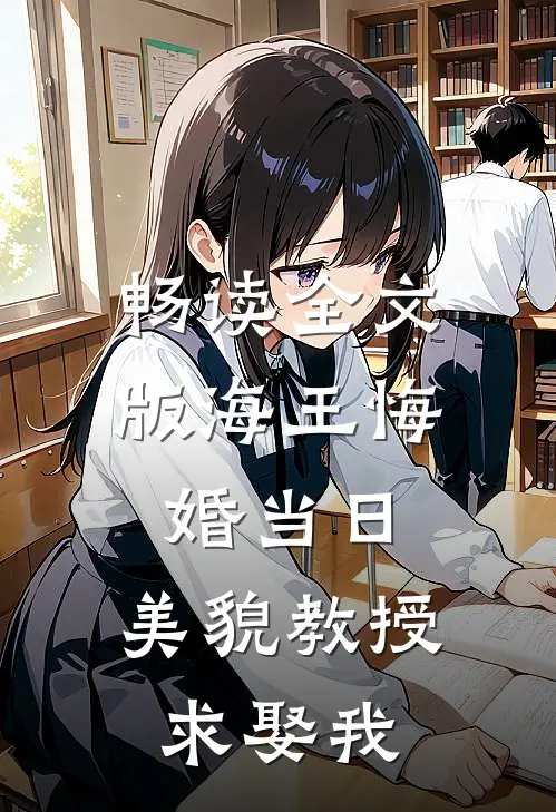 畅读全文版海王悔婚当日，美貌教授求娶我