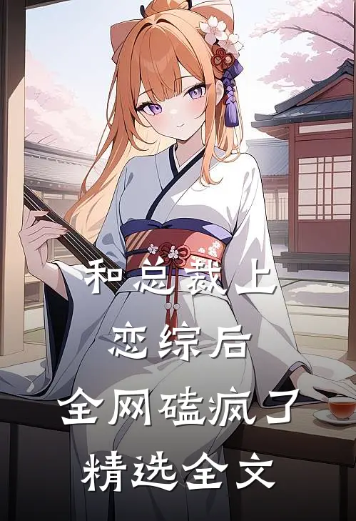 和总裁上恋综后,全网磕疯了精选全文