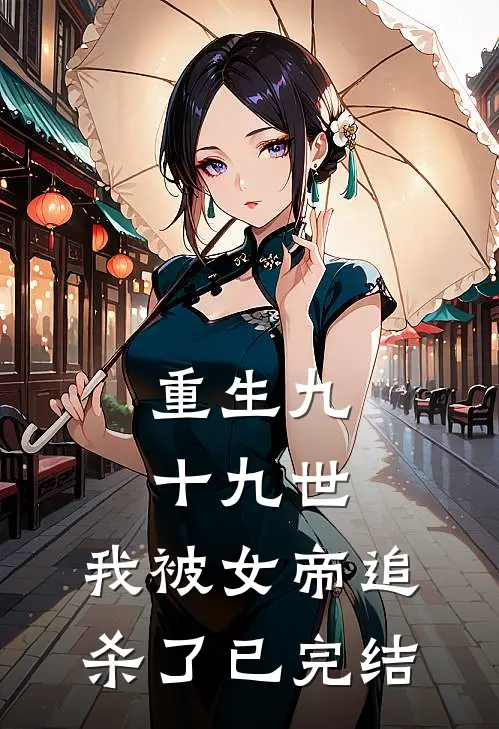 重生九十九世,我被女帝追杀了已完结了吗