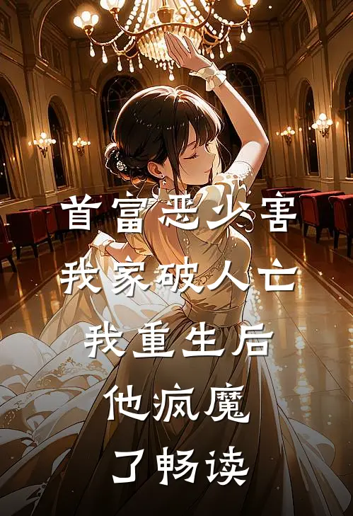 首富恶少害我家破人亡,我重生后,他疯魔了畅读