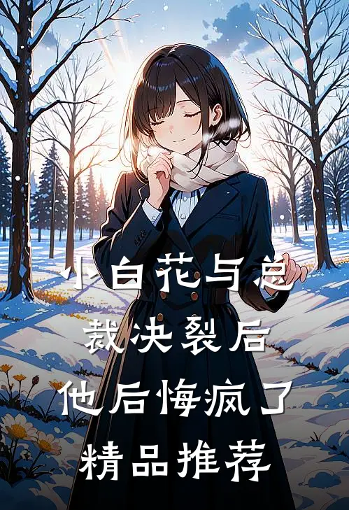 小白花与总裁决裂后,他后悔疯了精品推荐在线阅读