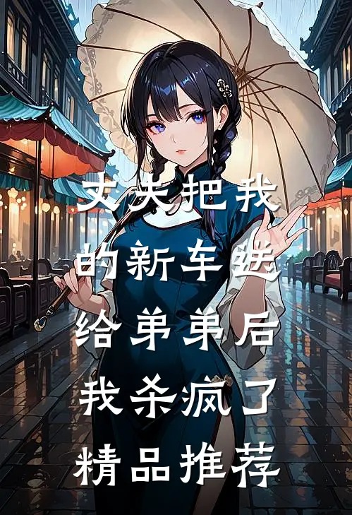 丈夫把我的新车送给弟弟后,我杀疯了精品推荐在线观看
