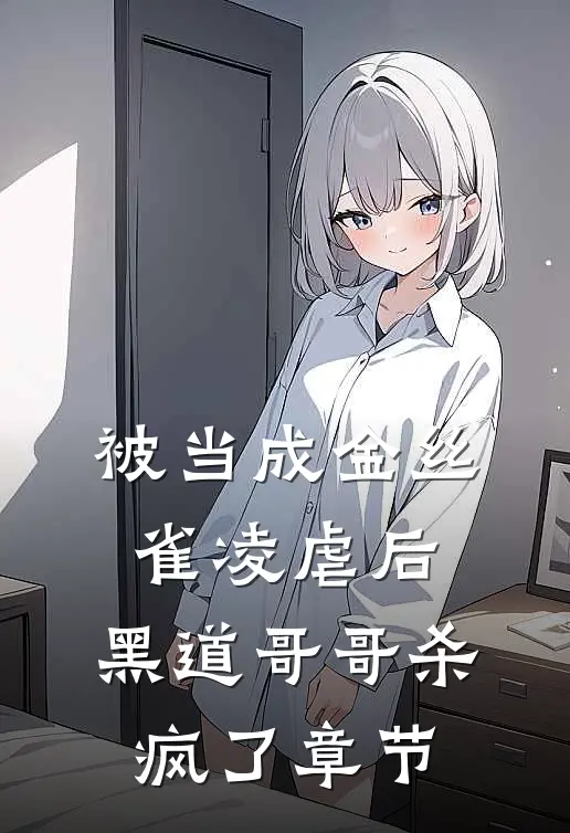 被当成金丝雀凌虐后,黑道哥哥杀疯了章节免费阅读