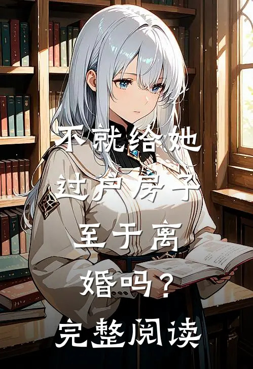 不就给她过户房子,至于离婚吗?完整阅读