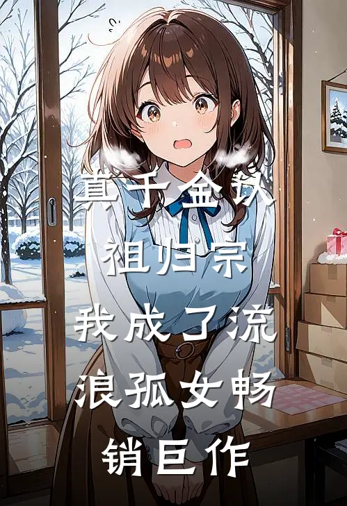真千金认祖归宗，我成了流浪孤女畅销巨作
