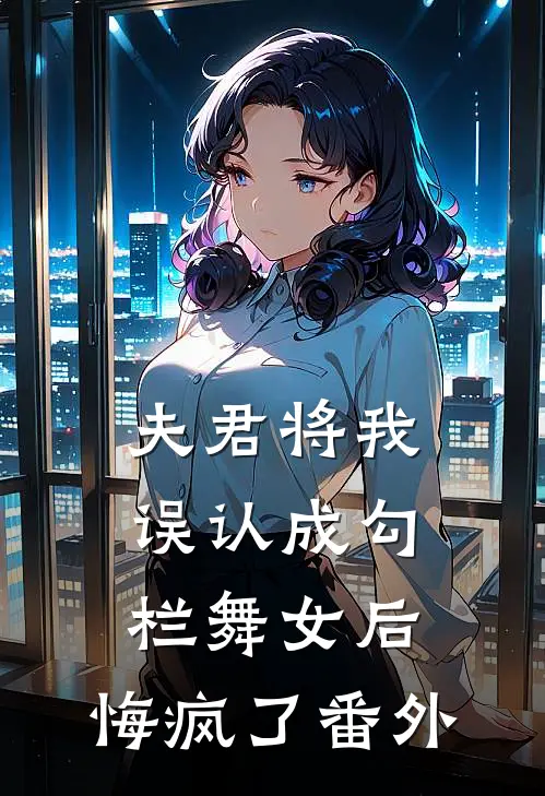 夫君将我误认成勾栏舞女后,悔疯了番外免费阅读