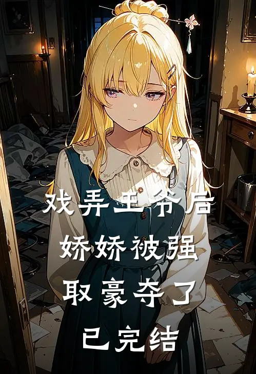 戏弄王爷后,娇娇被强取豪夺了已完结免费阅读