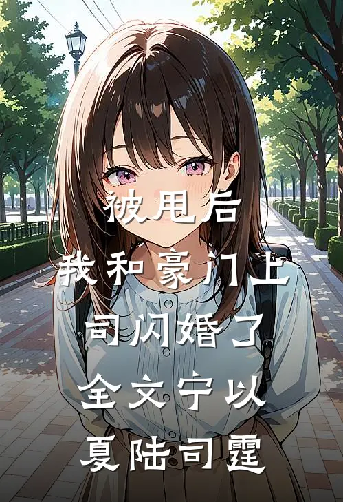 被甩后，我和豪门上司闪婚了全文宁以夏陆司霆