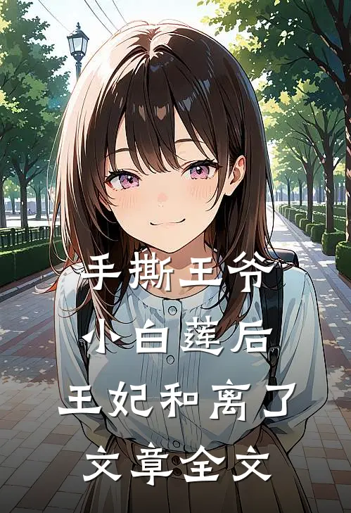 手撕王爷小白莲后,王妃和离了文章全文在线阅读