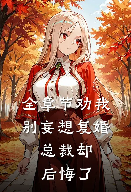 全章节劝我别妄想复婚,总裁却后悔了