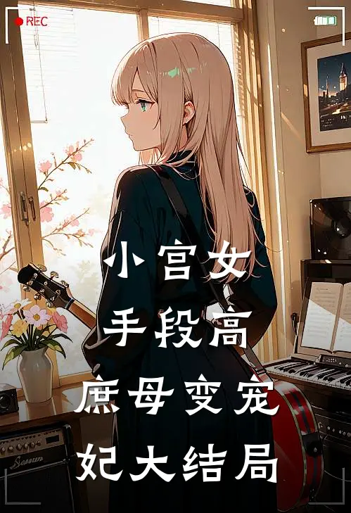 小宫女手段高,庶母变宠妃大结局