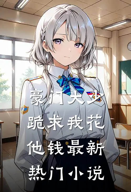 豪门大少跪求我花他钱最新热门