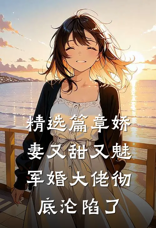 精选篇章娇妻又甜又魅,军婚大佬彻底沦陷了全文阅读