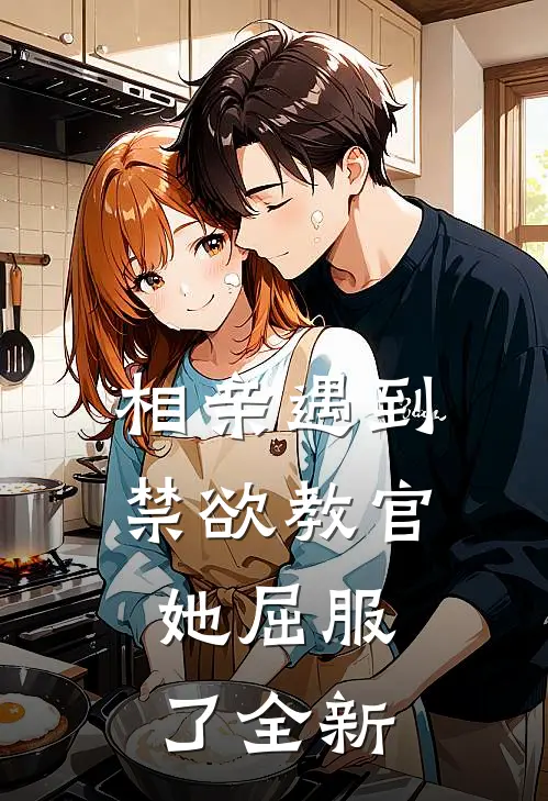 相亲遇到禁欲教官,她屈服了全新男友