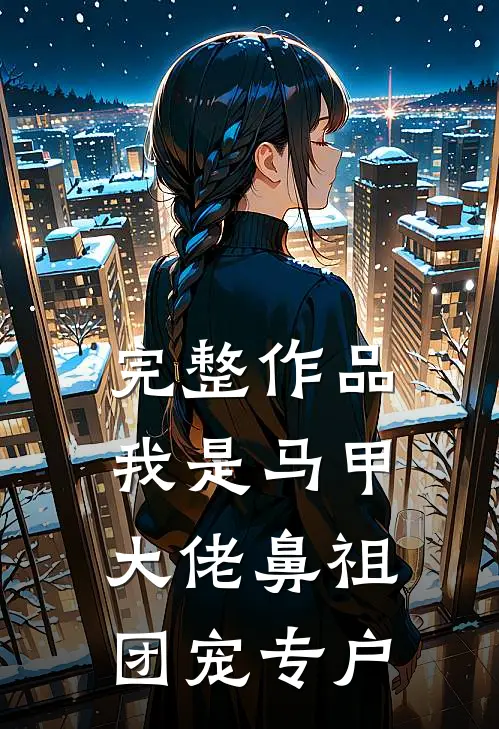 完整作品我是马甲大佬鼻祖，团宠专户