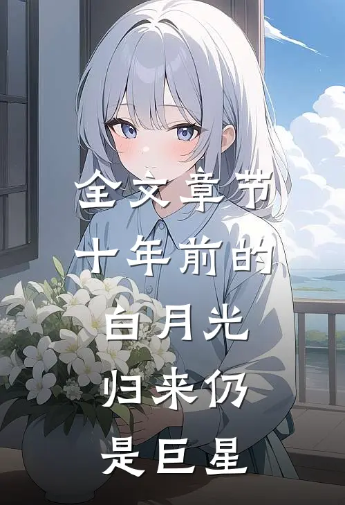 全文章节十年前的白月光,归来仍是巨星的