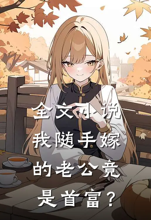 全文小说我随手嫁的老公竟是首富？