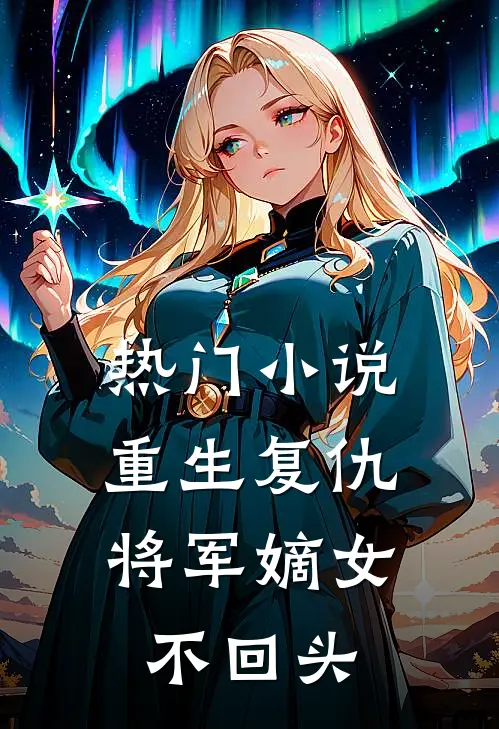 热门重生复仇将军嫡女不回头
