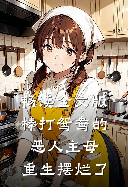 畅读全文版棒打鸳鸯的恶人主母，重生摆烂了