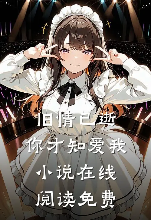 旧情已逝,你才知爱我在线阅读免费全文