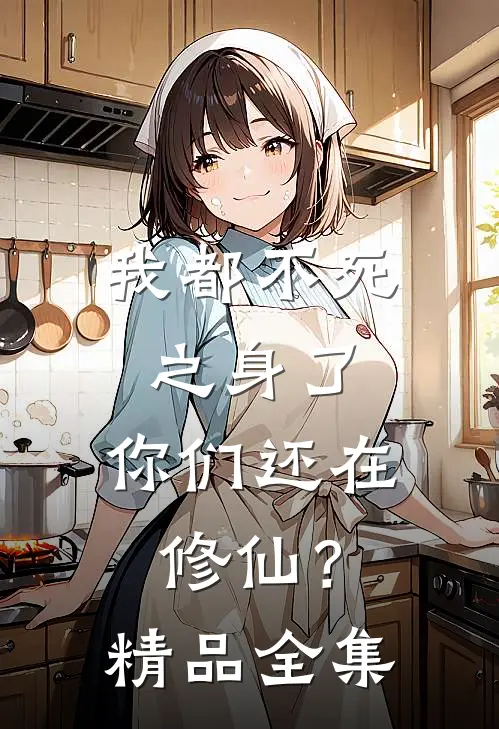 我都不死之身了,你们还在修仙?精品全集免费阅读