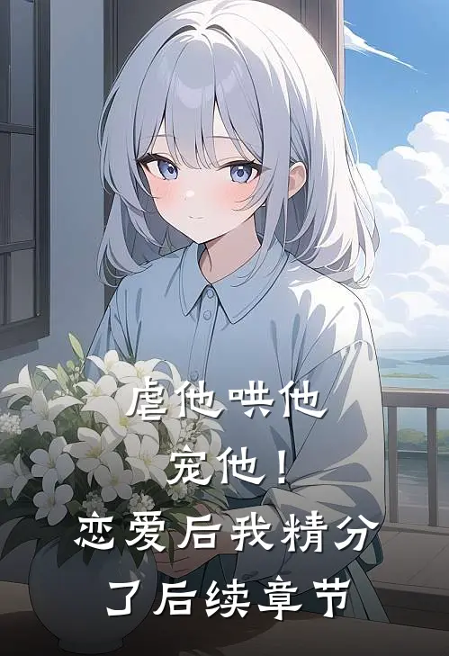 虐他哄他宠他!恋爱后我精分了后续章节阅读
