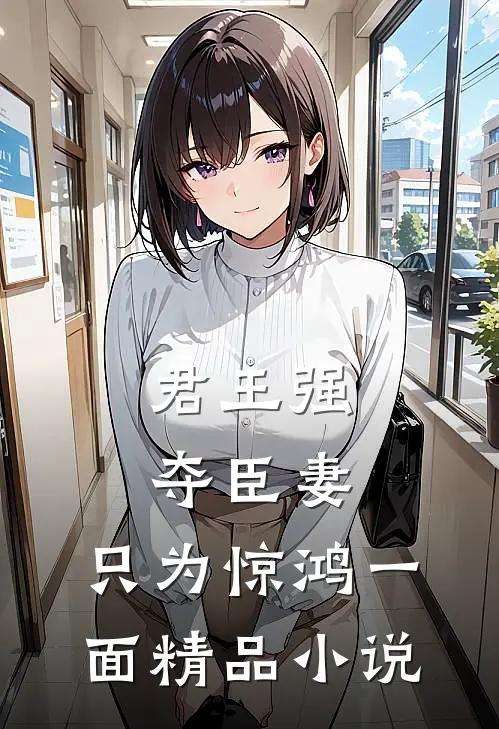 君王强夺臣妻,只为惊鸿一面精品在线阅读