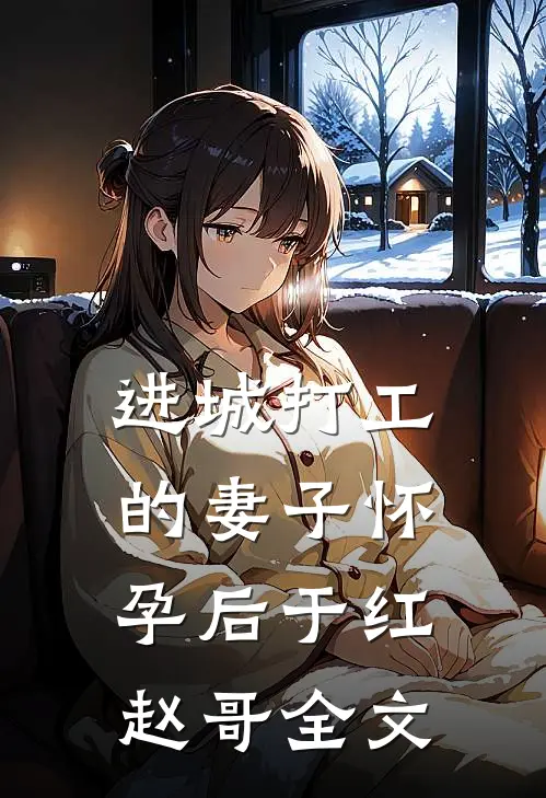 进城打工的妻子怀孕后于红赵哥全文