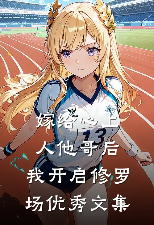 嫁给心上人他哥后，我开启修罗场优秀文集