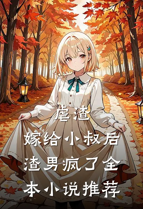 虐渣嫁给小叔后,渣男疯了全本推荐免费阅读