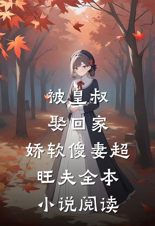 被皇叔娶回家,娇软傻妻超旺夫全本阅读免费