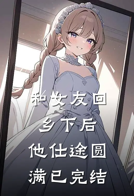 和女友回乡下后,他仕途圆满已完结了
