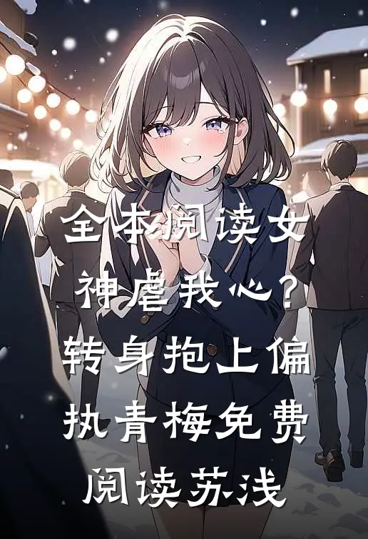 全本阅读女神虐我心?转身抱上偏执青梅免费阅读苏浅
