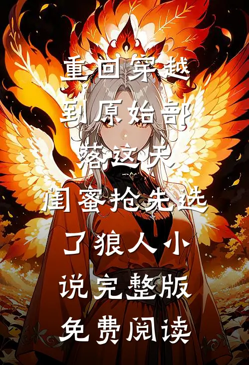重回穿越到原始部落这天，闺蜜抢先选了狼人小说完整版免费阅读