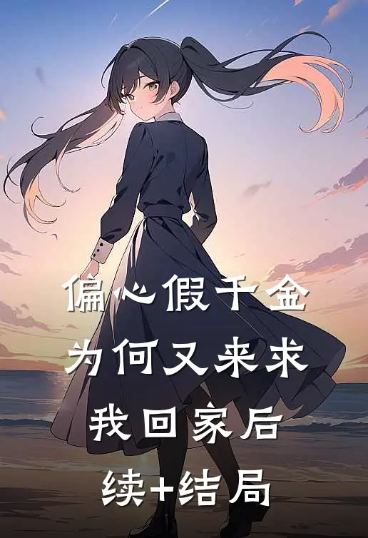 偏心假千金，为何又来求我回家后续+结局