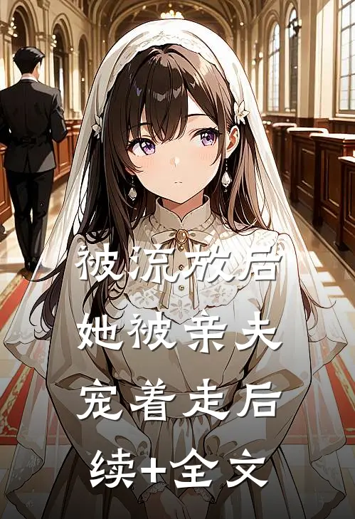 被流放后，她被亲夫宠着走后续+全文