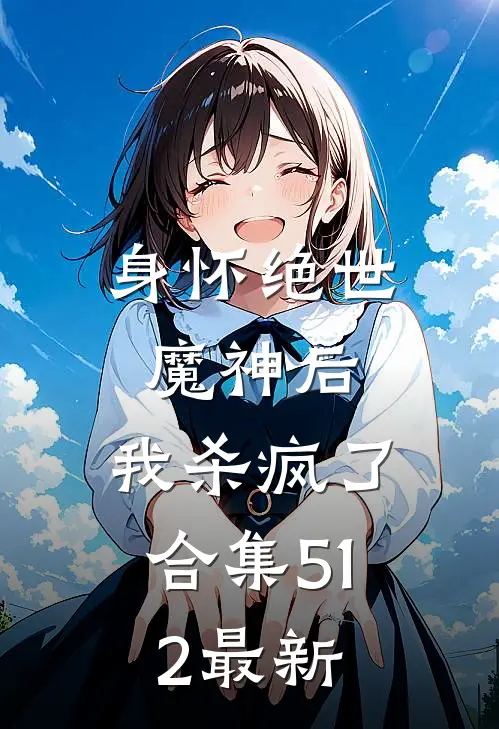 身怀绝世魔神后,我杀疯了合集512最新章