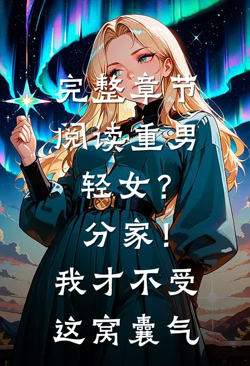 完整章节阅读重男轻女？分家！ 我才不受这窝囊气