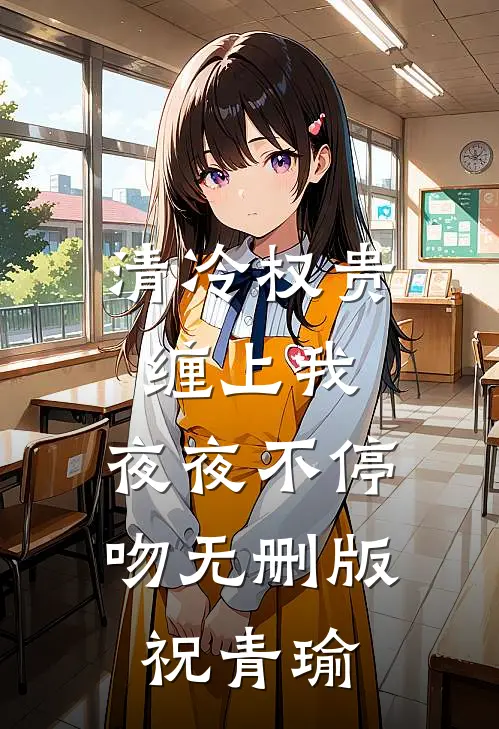 清冷权贵缠上我，夜夜不停吻无删版祝青瑜