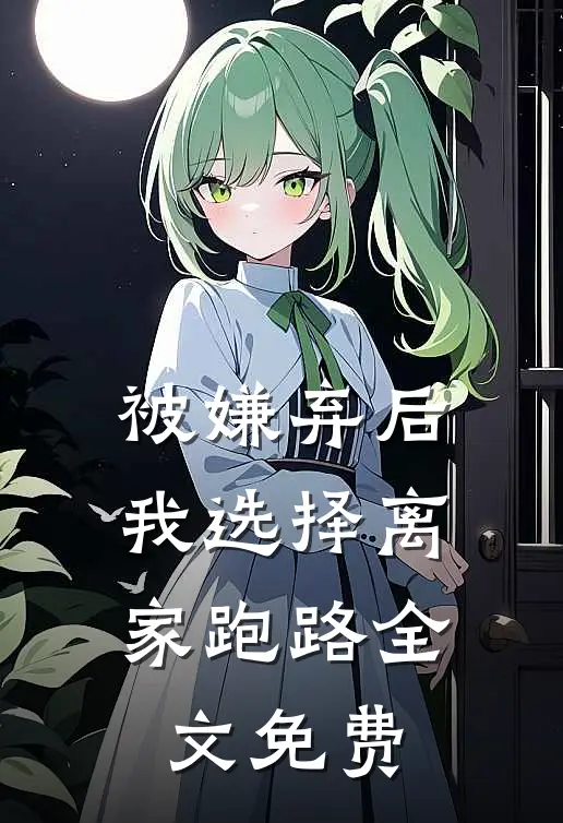 被嫌弃后,我选择离家跑路全文免费阅读