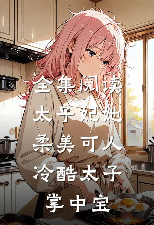 全集阅读太子妃她柔美可人冷酷太子掌中宝