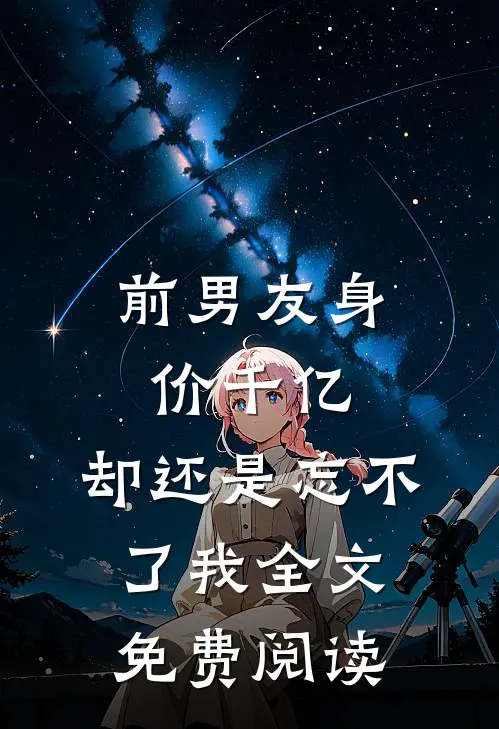 前男友身价千亿,却还是忘不了我全文免费阅读无弹窗