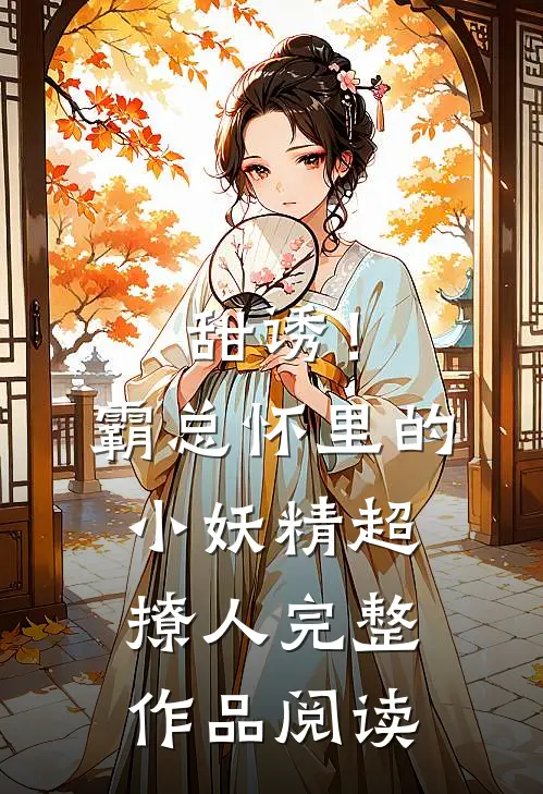 甜诱！霸总怀里的小妖精超撩人完整作品阅读