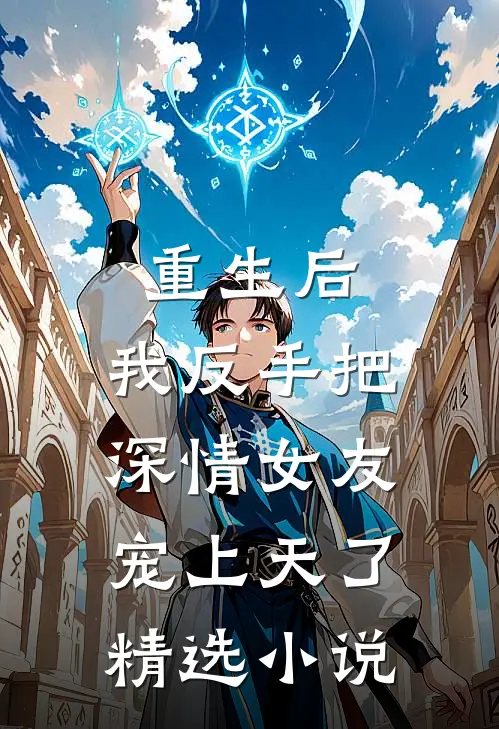 重生后,我反手把深情女友宠上天了精选小说