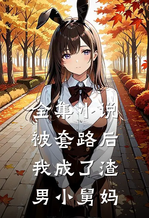 全集被套路后,我成了渣男小舅妈免费观看