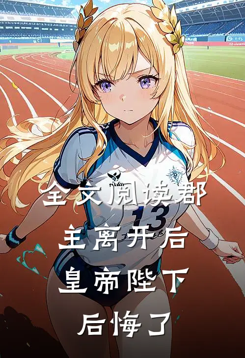 全文阅读郡主离开后，皇帝陛下后悔了