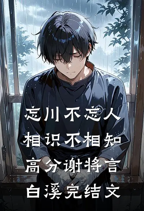 忘川不忘人，相识不相知高分谢将言白溪完结文